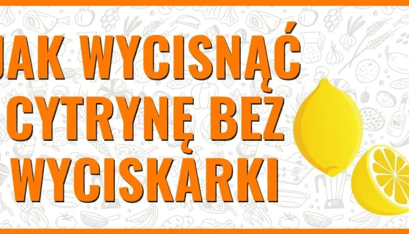 Jak łatwo i skutecznie wycisnąć sok z cytryny bez marnowania soku